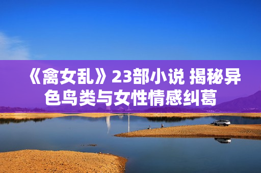 《禽女亂》23部小說 揭秘異色鳥類與女性情感糾葛
