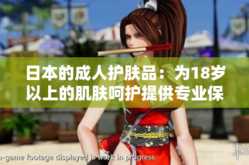 日本的成人護膚品：為18歲以上的肌膚呵護提供專業(yè)保養(yǎng)