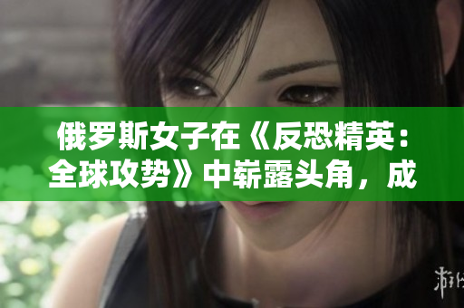 俄羅斯女子在《反恐精英：全球攻勢》中嶄露頭角，成為游戲界新星