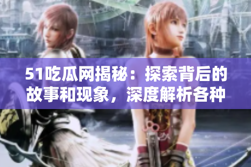 51吃瓜網(wǎng)揭秘：探索背后的故事和現(xiàn)象，深度解析各種熱門話題
