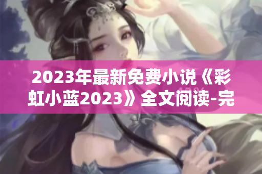 2023年最新免費(fèi)小說(shuō)《彩虹小藍(lán)2023》全文閱讀-完整版包含結(jié)局