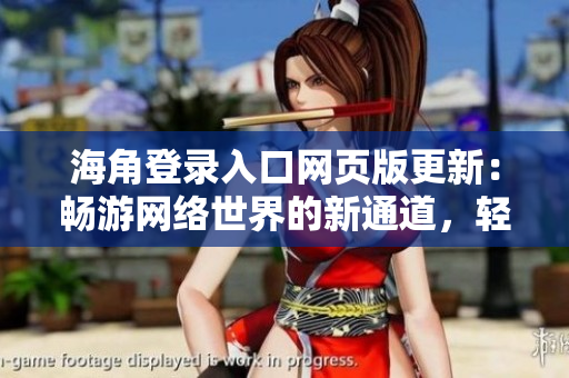 海角登錄入口網(wǎng)頁(yè)版更新：暢游網(wǎng)絡(luò)世界的新通道，輕松暢享海量資源