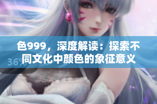 色999，深度解讀：探索不同文化中顏色的象征意義