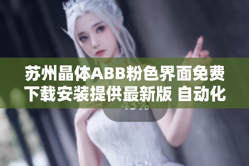 蘇州晶體ABB粉色界面免費下載安裝提供最新版 自動化軟件