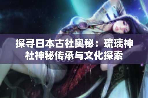 探尋日本古社奧秘：琉璃神社神秘傳承與文化探索