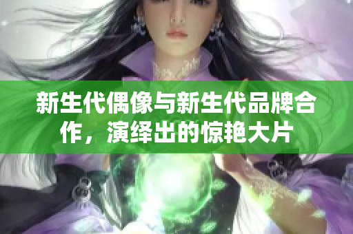 新生代偶像與新生代品牌合作，演繹出的驚艷大片