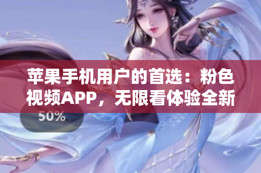 蘋果手機(jī)用戶的首選：粉色視頻APP，無限看體驗(yàn)全新升級(jí)