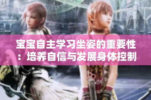 寶寶自主學(xué)習(xí)坐姿的重要性：培養(yǎng)自信與發(fā)展身體控制