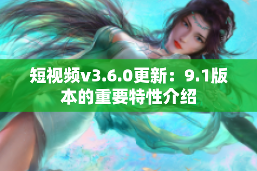 短視頻v3.6.0更新：9.1版本的重要特性介紹