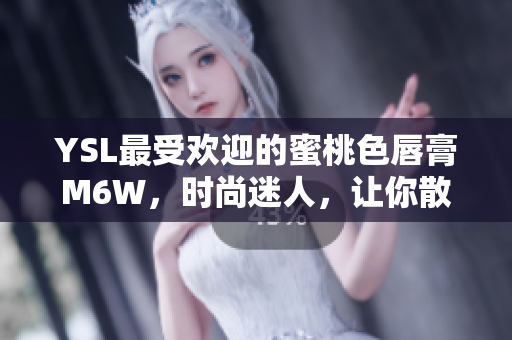 YSL最受歡迎的蜜桃色唇膏M6W，時(shí)尚迷人，讓你散發(fā)迷人光彩