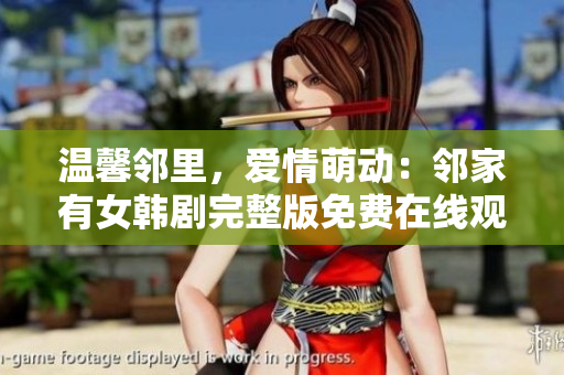 溫馨鄰里，愛情萌動(dòng)：鄰家有女韓劇完整版免費(fèi)在線觀看