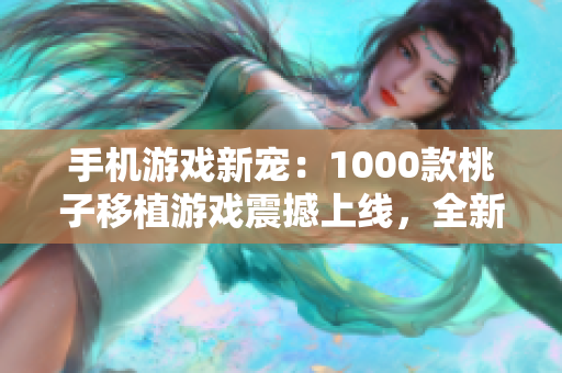 手機(jī)游戲新寵：1000款桃子移植游戲震撼上線，全新玩法等你來(lái)探索