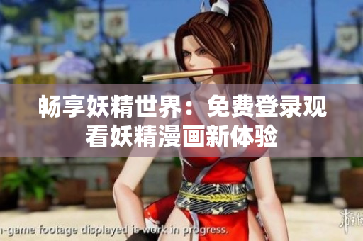 暢享妖精世界：免費登錄觀看妖精漫畫新體驗