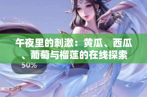 午夜里的刺激：黃瓜、西瓜、葡萄與榴蓮的在線探索