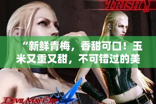 “新鮮青梅，香甜可口！玉米又重又甜，不可錯(cuò)過(guò)的美味！”