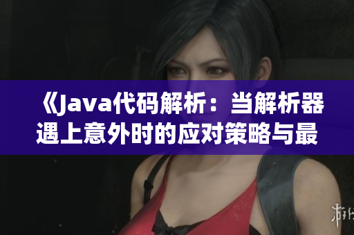 《Java代碼解析：當(dāng)解析器遇上意外時(shí)的應(yīng)對(duì)策略與最佳實(shí)踐》