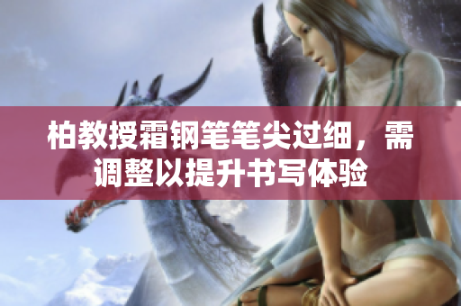 柏教授霜鋼筆筆尖過細，需調(diào)整以提升書寫體驗