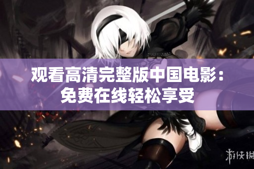 觀看高清完整版中國電影：免費在線輕松享受