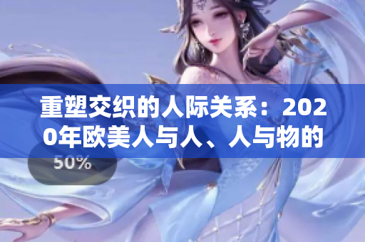 重塑交織的人際關(guān)系：2020年歐美人與人、人與物的深度探索