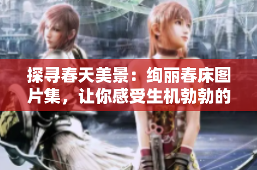 探尋春天美景：絢麗春床圖片集，讓你感受生機(jī)勃勃的季節(jié)氣息