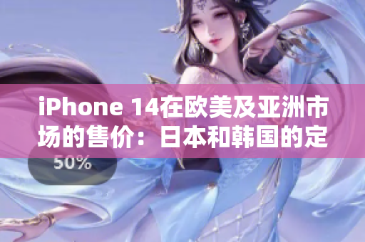iPhone 14在歐美及亞洲市場的售價：日本和韓國的定價如何？