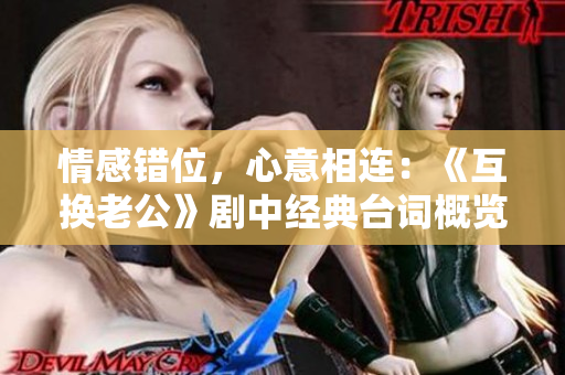 情感錯(cuò)位，心意相連：《互換老公》劇中經(jīng)典臺(tái)詞概覽