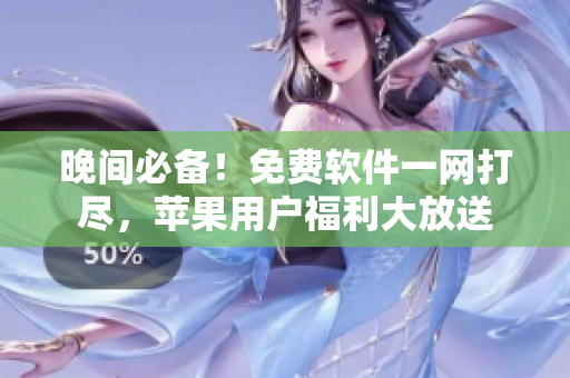 晚間必備！免費(fèi)軟件一網(wǎng)打盡，蘋果用戶福利大放送
