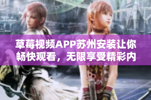 草莓視頻APP蘇州安裝讓你暢快觀看，無(wú)限享受精彩內(nèi)容