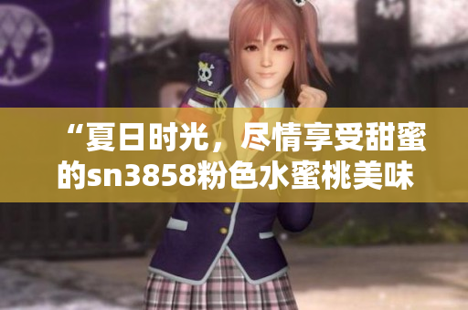 “夏日時光，盡情享受甜蜜的sn3858粉色水蜜桃美味”