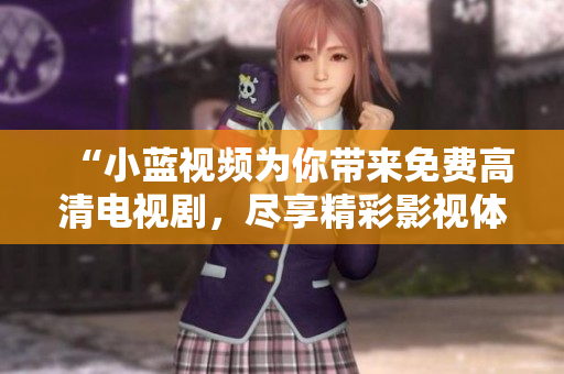 “小藍視頻為你帶來免費高清電視劇，盡享精彩影視體驗”