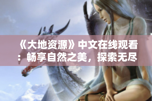 《大地資源》中文在線觀看：暢享自然之美，探索無盡可能