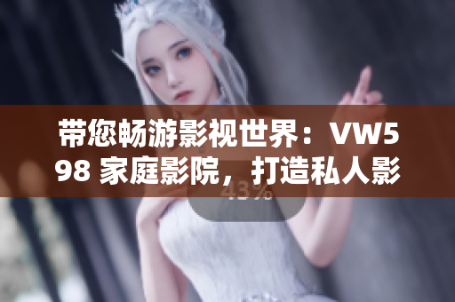 帶您暢游影視世界：VW598 家庭影院，打造私人影院體驗