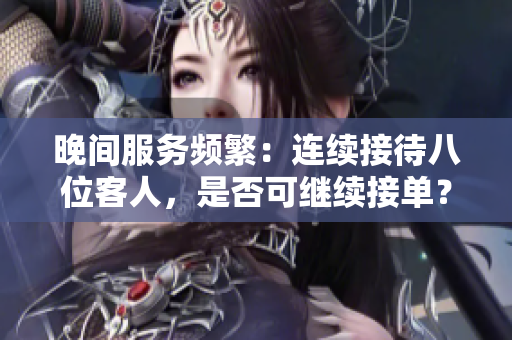 晚間服務頻繁：連續(xù)接待八位客人，是否可繼續(xù)接單？