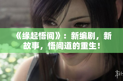 《緣起悟間》：新編劇，新故事，悟間道的重生！