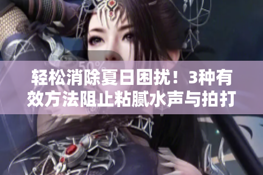 輕松消除夏日困擾！3種有效方法阻止粘膩水聲與拍打聲，讓您清涼一夏！