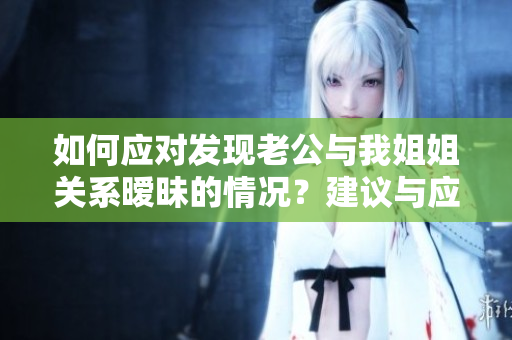 如何應(yīng)對(duì)發(fā)現(xiàn)老公與我姐姐關(guān)系曖昧的情況？建議與應(yīng)對(duì)策略分享