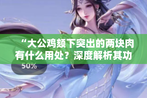 “大公雞頦下突出的兩塊肉有什么用處?深度解析其功能與生理原理” “大公雞頦下突出的兩塊肉有什么用處?深度解析其功能與生理原理”