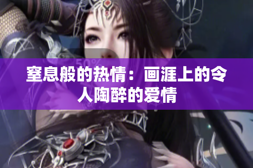 窒息般的熱情：畫(huà)涯上的令人陶醉的愛(ài)情