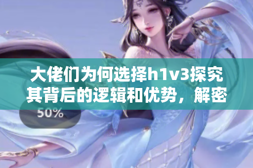 大佬們?yōu)楹芜x擇h1v3探究其背后的邏輯和優(yōu)勢，解密技術(shù)背后的故事