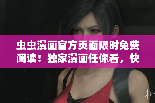 蟲蟲漫畫官方頁(yè)面限時(shí)免費(fèi)閱讀！獨(dú)家漫畫任你看，快來(lái)暢享吧！