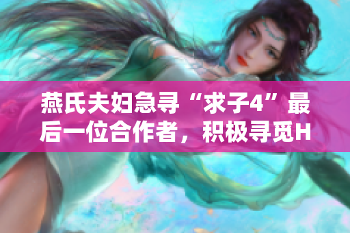 燕氏夫婦急尋“求子4”最后一位合作者，積極尋覓H血型搭檔共筑幸福家園
