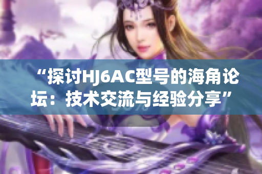 “探討HJ6AC型號的海角論壇：技術(shù)交流與經(jīng)驗分享”