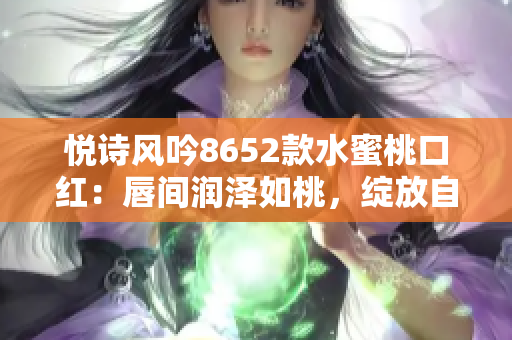 悅詩(shī)風(fēng)吟8652款水蜜桃口紅：唇間潤(rùn)澤如桃，綻放自然光彩
