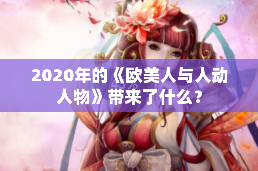 2020年的《歐美人與人動(dòng)人物》帶來(lái)了什么？