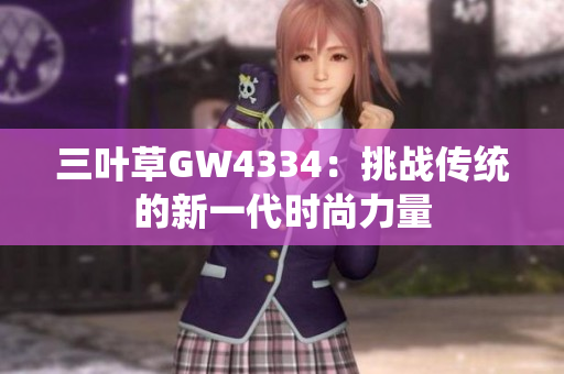 三葉草GW4334：挑戰(zhàn)傳統(tǒng)的新一代時(shí)尚力量