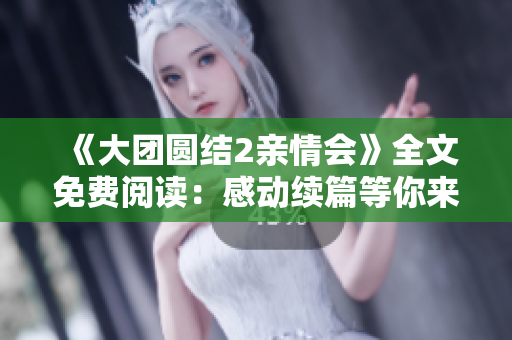 《大團(tuán)圓結(jié)2親情會(huì)》全文免費(fèi)閱讀：感動(dòng)續(xù)篇等你來！
