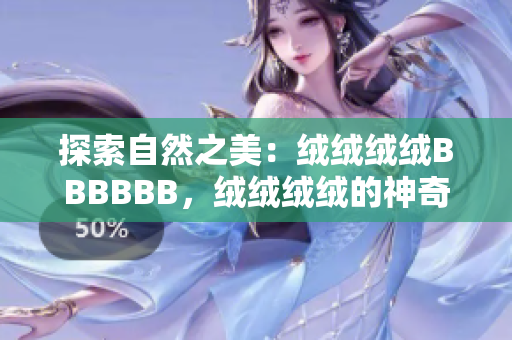 探索自然之美：絨絨絨絨BBBBBB，絨絨絨絨的神奇世界