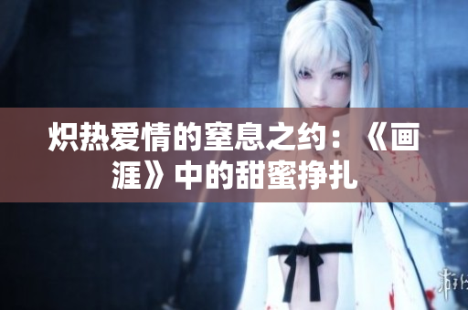 熾熱愛情的窒息之約：《畫涯》中的甜蜜掙扎