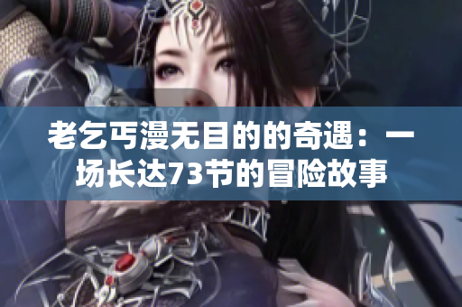 老乞丐漫無(wú)目的的奇遇：一場(chǎng)長(zhǎng)達(dá)73節(jié)的冒險(xiǎn)故事