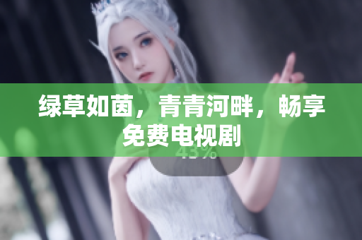 綠草如茵，青青河畔，暢享免費(fèi)電視劇